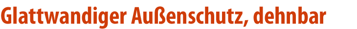 Glattwandiger Außenschutz , dehnbar !
